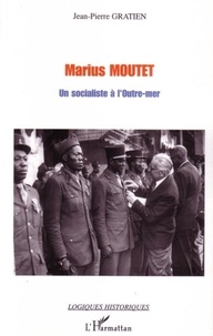 Jean-Pierre Gratien - Marius Moutet: un socialiste à l'outre-mer.