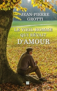 Jean-Pierre Grotti - Le vieil homme qui rêvait d'amour.