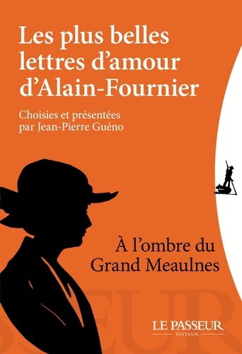 Les plus belles lettres d'amour d'Alain-Fournier. A l'ombre du Grand Meaulnes