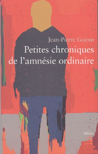 Jean-Pierre Guéno - Petites chroniques de l'amnésie ordinaire.