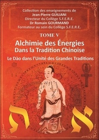 Jean-Pierre Guiliani et Romain Gourmand - Alchimie des énergies dans la Tradition chinoise - Tome 5, Le Dao dans l'Unité des Grandes Traditions.