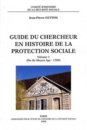 Jean-Pierre Gutton - Guide du chercheur en histoire de la protection sociale - Volume 1 (fin du Moyen Age - 1789).