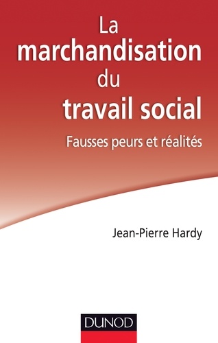 Jean-Pierre Hardy - La marchandisation du travail social - Fausses peurs et réalités.