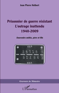 Jean-Pierre Helbert - Prisonnier de guerre résistant - L'outrage inattendu 1940-2009.