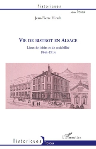 Jean-Pierre Hirsch - Vie de bistrot en Alsace - Lieux de loisirs et de sociabilité, 1844-1914.