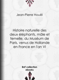 Jean-Pierre Houël - Histoire naturelle des deux éléphants, mâle et femelle, du Muséum de Paris, venus de Hollande en France en l'an VI.