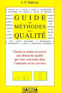 Jean-Pierre Hubérac - Guide Des Methodes De La Qualite. Choisir Et Mettre En Oeuvre Une Demarche Qualite Qui Vous Convienne Dans L'Industrie Ou Les Services.