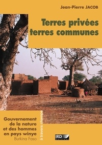 Jean-Pierre Jacob - Terres privées, terres communes - Gouvernement de la nature et des hommes en pays winye (Burkina Faso).