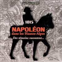 Jean-Pierre Jaubert - 1815 Napoléon dans les Hautes-Alpes - Des témoins racontent....