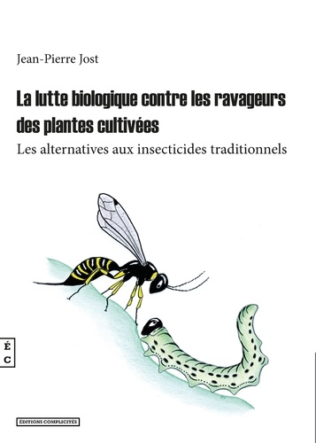 Jean-Pierre Jost - La lutte biologique contre les ravageurs de plantes cultivées - Les alternatives aux insecticides traditionnels.