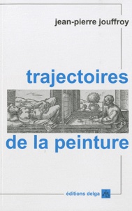 Jean-Pierre Jouffroy - Trajectoires de la peinture.