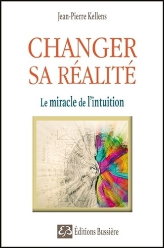 Jean-Pierre Kellens - Changer sa réalité - Le miracle de l'intuition.