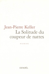 Jean-Pierre Keller - La solitude du coupeur de nattes.