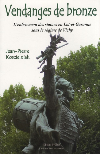 Jean-Pierre Koscielniak - Vendanges de bronze - L'enlèvement des statues en Lot-et-Garonne sous le régime de Vichy.