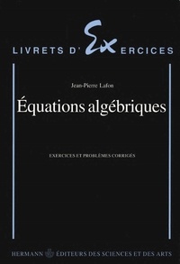 Jean-Pierre Lafon - Équations algébriques - Exercices et problèmes corrigés.