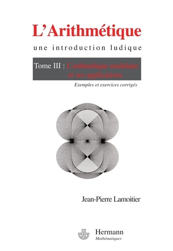 Jean-Pierre Lamoitier - L'Arithmétique - Tome 3, L'arithmétique modulaire et ses applications.