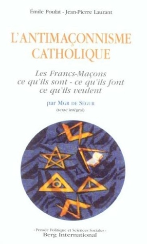 Jean-Pierre Laurant et Emile Poulat - L'antimaçonnisme catholique - Les Francs-Maçons par Mgr de Ségur.