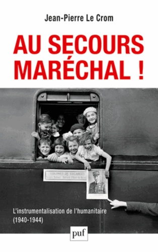 Jean-Pierre Le Crom - Au secours, Maréchal ! - L'instrumentalisation de l'humanitaire (1940-1944).