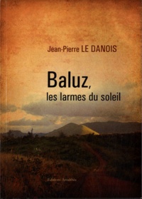 Jean-Pierre Le Danois - Baluz, les larmes du soleil.