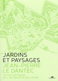 Jean-Pierre Le Dantec - Jardins et paysages, une anthologie - Textes critiques de l'antiquité à nos jours.