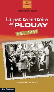 Jean-Pierre Le Floc'h - La Petite histoire de Plouay (1950-1970).