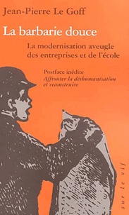 Jean-Pierre Le Goff - La barbarie douce. - La modernisation aveugle des entreprises et de l'école.