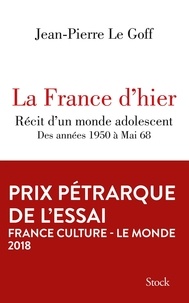 Jean-Pierre Le Goff - La France d'hier - Récit d'un monde adolescent, des années 1950 à Mai 68.