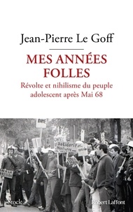 Jean-Pierre Le Goff - Mes années folles - Révolte et nihilisme du peuple adolescent après Mai 68.