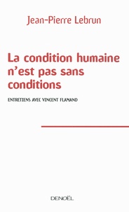 Jean-Pierre Lebrun - La condition humaine n'est pas sans conditions - Entretiens avec Vincent Flamand.
