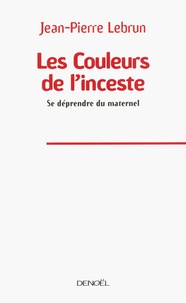 Jean-Pierre Lebrun - Les Couleurs de l'inceste - Se défendre du maternel.