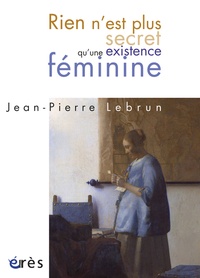 Jean-Pierre Lebrun - Rien n'est plus secret qu'une existence féminine.