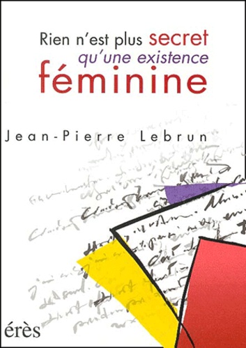 Jean-Pierre Lebrun - Rien N'Est Plus Secret Qu'Une Existence Feminine.