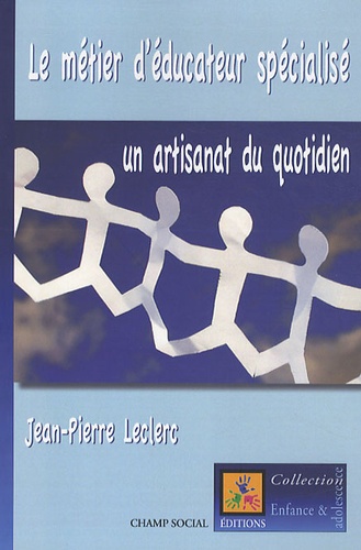 Jean-Pierre Leclerc - Le métier d'éducateur spécialisé : un artisanat au quotidien - L'histoire de la mise en oeuvre d'une institution innovante.