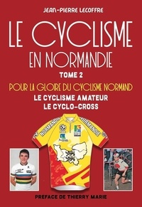 Jean-Pierre Lecoffre - Le cyclisme en Normandie - Tome 2 - Pour la gloire du cyclisme normand.