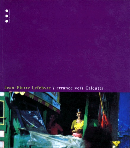 Jean-Pierre Lefebvre - Errance vers Calcutta.