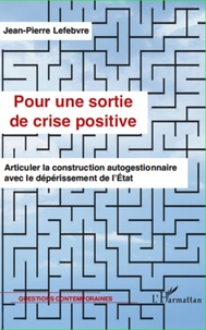 Jean-Pierre Lefebvre - Pour une sortie de crise positive - Articuler la construction autogestionnaire avec le dépérissement de l'Etat.