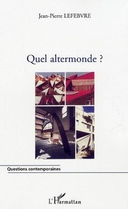 Jean-Pierre Lefebvre - Quel altermonde ?.