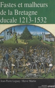 Jean-Pierre Leguay et Hervé Martin - Fastes et malheurs de la Bretagne ducale 1213-1532.