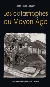Jean-Pierre Leguay - Les catastrophes au Moyen Age.