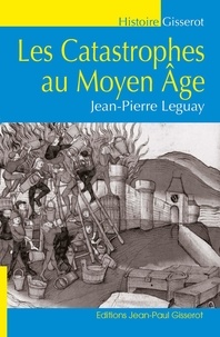 Jean-Pierre Leguay - Les catastrophes au Moyen-Âge.