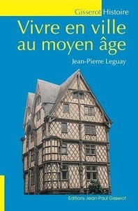 Jean-Pierre Leguay - Vivre en ville au Moyen Age.