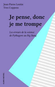 Jean-Pierre Lentin - Je pense, donc je me trompe - Les erreurs de la science de Pythagore au big bang.