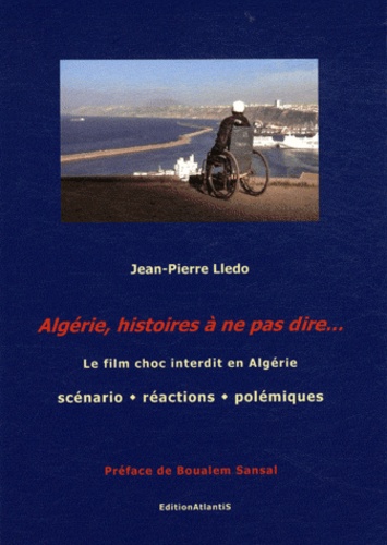 Jean-Pierre Lledo - Algérie, histoires à ne pas dire... - Le film choc interdit en Algérie : scénario, réactions, polémiques.