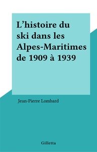 Jean-Pierre Lombard - L'histoire du ski dans les Alpes-Maritimes de 1909 à 1939.
