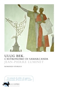 Jean-Pierre Luminet et Daniele Petruccioli - Ulug Bek. L'astronomo di Samarcanda.