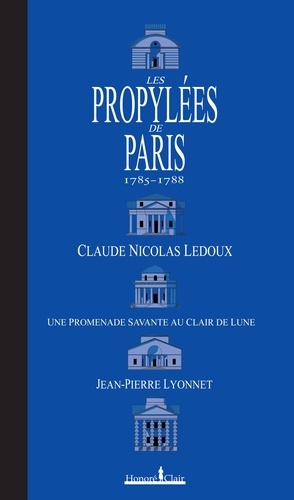 Jean-Pierre Lyonnet - Les Propylées de Paris 1785-1788 - Claude-Nicolas Ledoux, une promenade savante au clair de lune.