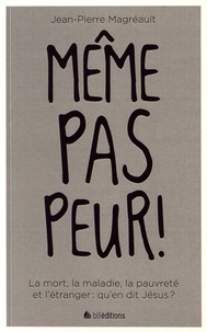Jean-Pierre Magréault - Même pas peur ! - La mort, la maladie, la pauvreté et l'étranger : qu'en dit Jésus ?.