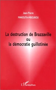 La destruction de Brazzaville ou La démocratie guillotinée
