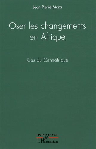 Jean-Pierre Mara - Oser les changements en Afrique - Cas du Centrafrique.