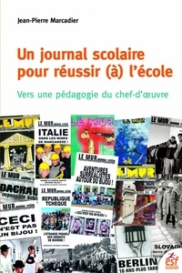 Jean-Pierre Marcadier - Un journal scolaire pour réussir (à) l'école - Vers une pédagogie du chef-d'oeuvre.